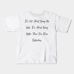 It's Not About Being the Best. It's About Being Better Than You Were Yesterday. Kids T-Shirt